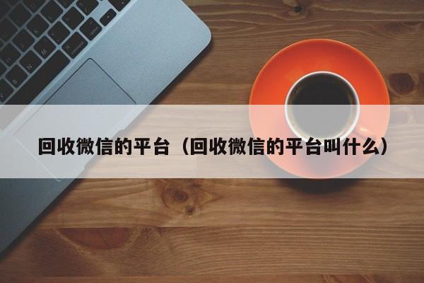 回收微信的平台（回收微信的平台叫什么）