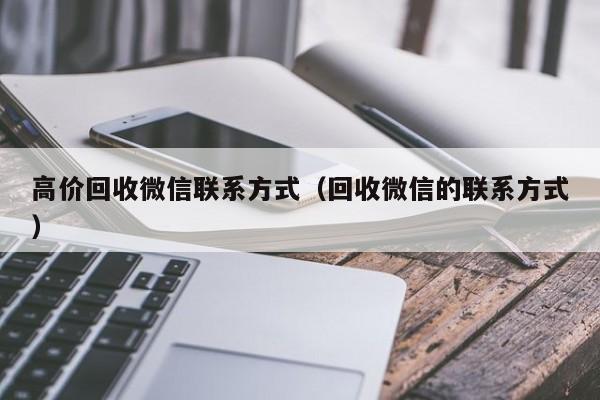 高价回收微信联系方式（回收微信的联系方式）