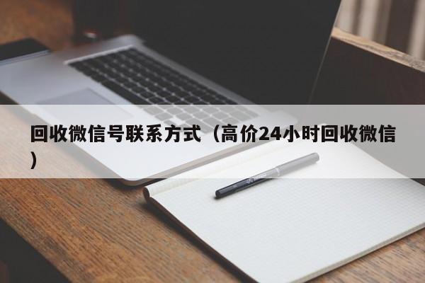 回收微信号联系方式（高价24小时回收微信）