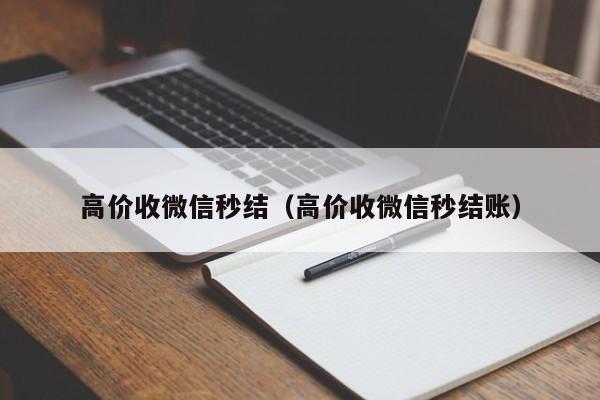 高价收微信秒结（高价收微信秒结账）