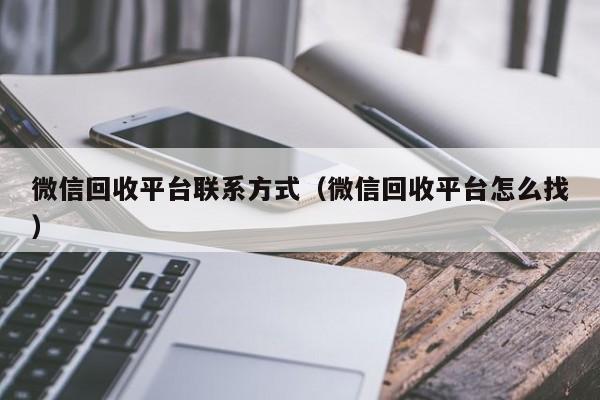 微信回收平台联系方式（微信回收平台怎么找）