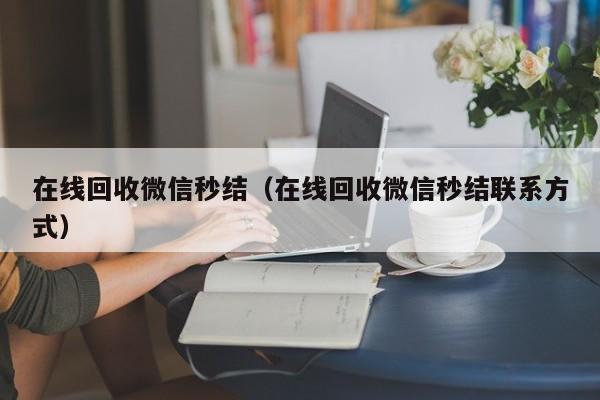 在线回收微信秒结（在线回收微信秒结联系方式）