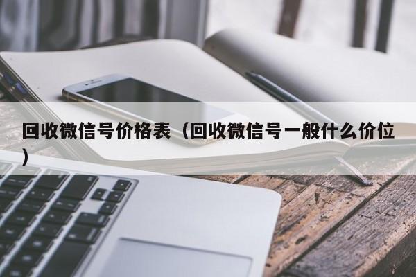 回收微信号价格表（回收微信号一般什么价位）