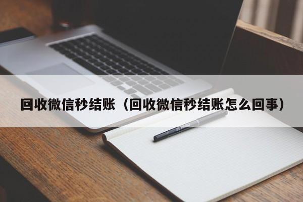 回收微信秒结账（回收微信秒结账怎么回事）