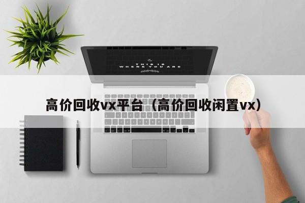 高价回收vx平台（高价回收闲置vx）