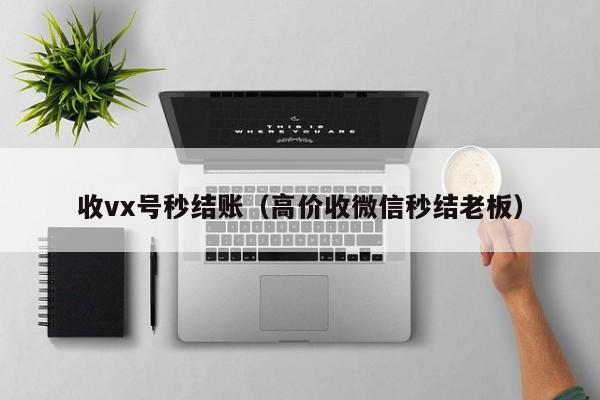 收vx号秒结账（高价收微信秒结老板）