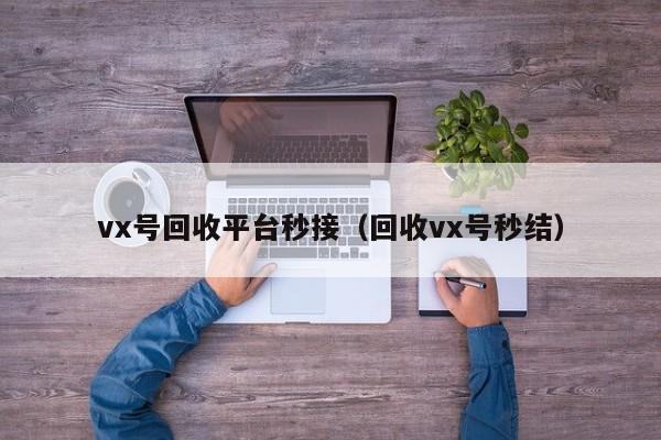 vx号回收平台秒接（回收vx号秒结）