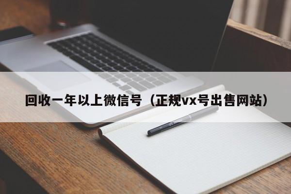 回收一年以上微信号（正规vx号出售网站）