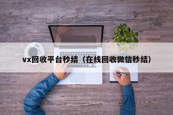 vx回收平台秒结（在线回收微信秒结）