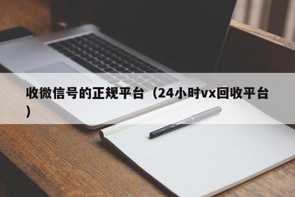 收微信号的正规平台（24小时vx回收平台）