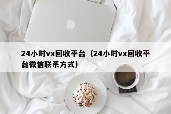 24小时vx回收平台（24小时vx回收平台微信联系方式）