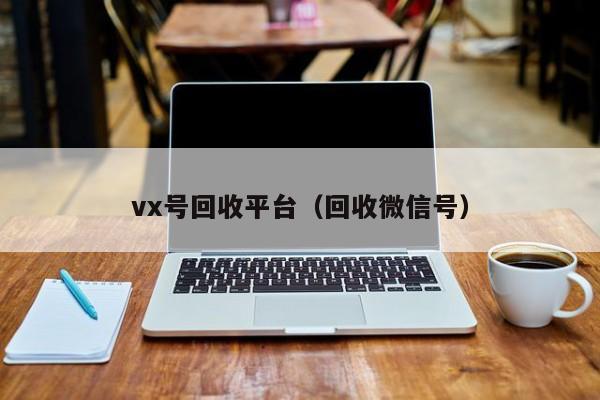 vx号回收平台（回收微信号）