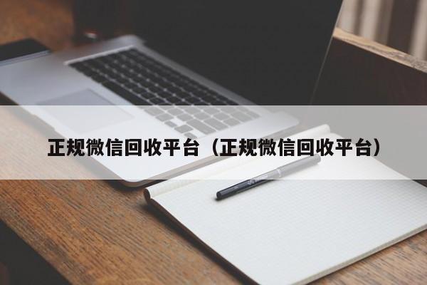 正规微信回收平台（正规微信回收平台）