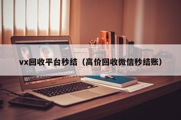 vx回收平台秒结（高价回收微信秒结账）