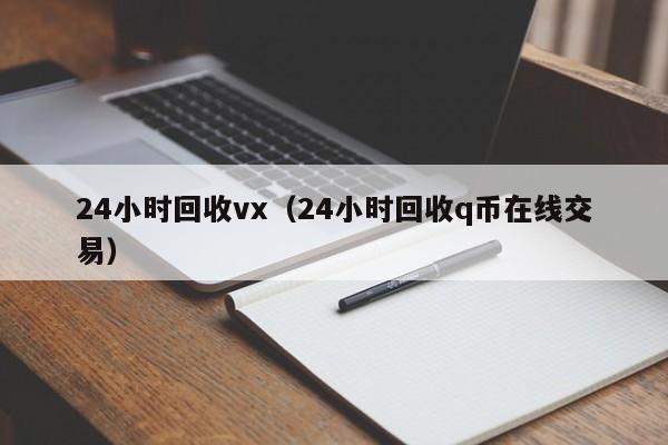 24小时回收vx（24小时回收q币在线交易）