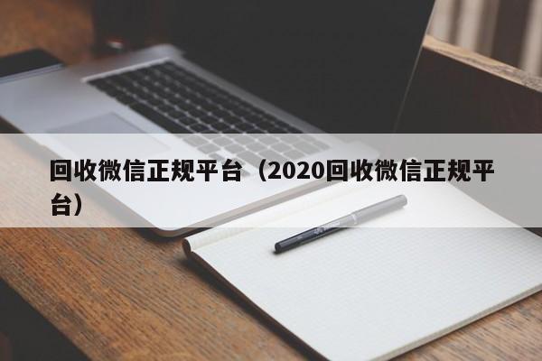 回收微信正规平台（2020回收微信正规平台）