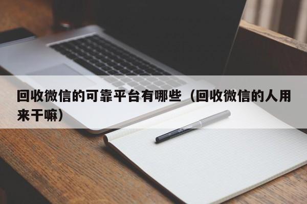 回收微信的可靠平台有哪些（回收微信的人用来干嘛）