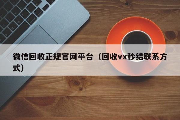 微信回收正规官网平台（回收vx秒结联系方式）