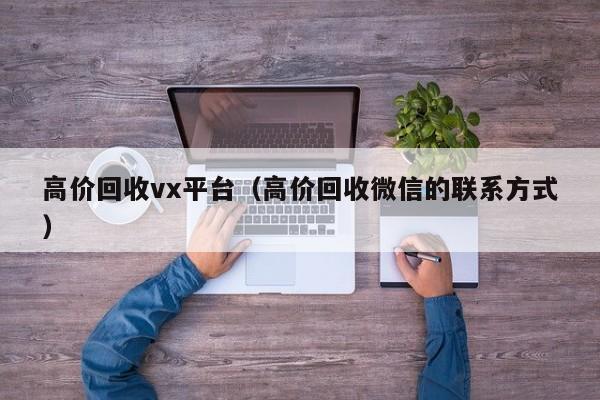 高价回收vx平台（高价回收微信的联系方式）