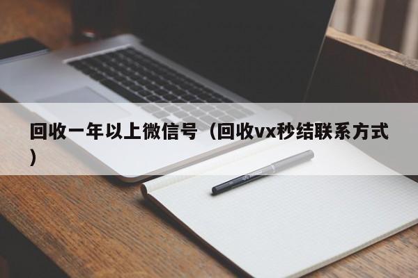 回收一年以上微信号（回收vx秒结联系方式）