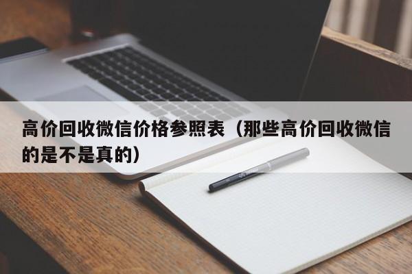 高价回收微信价格参照表（那些高价回收微信的是不是真的）