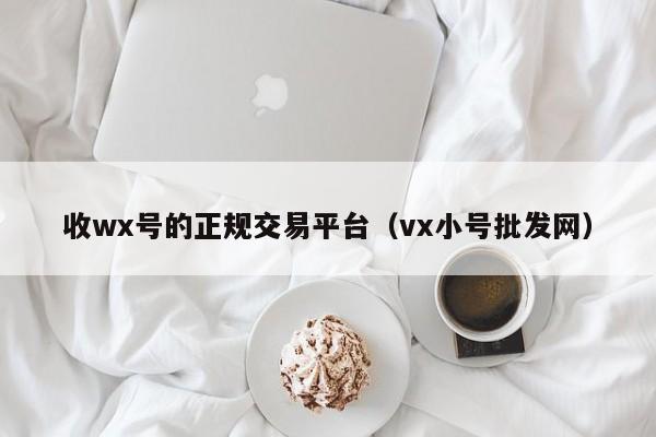 收wx号的正规交易平台（vx小号批发网）