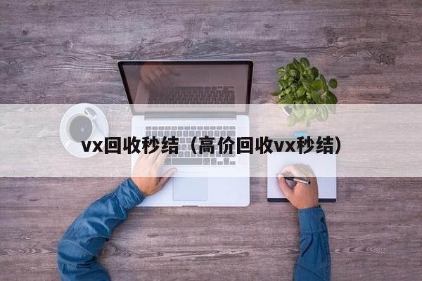 vx回收秒结（高价回收vx秒结）