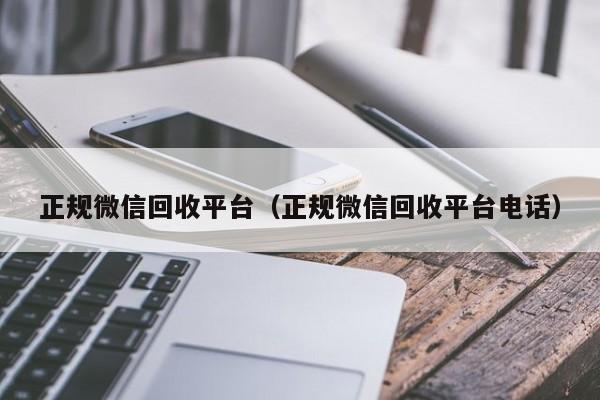 正规微信回收平台（正规微信回收平台电话）