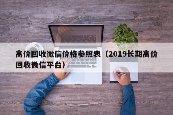 高价回收微信价格参照表（2019长期高价回收微信平台）