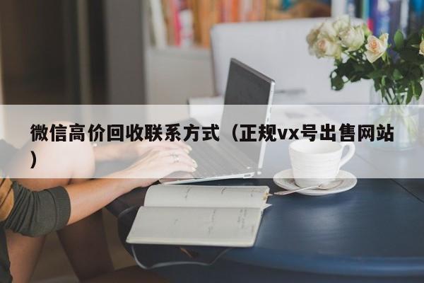 微信高价回收联系方式（正规vx号出售网站）