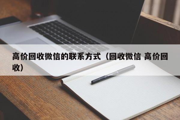 高价回收微信的联系方式（回收微信 高价回收）