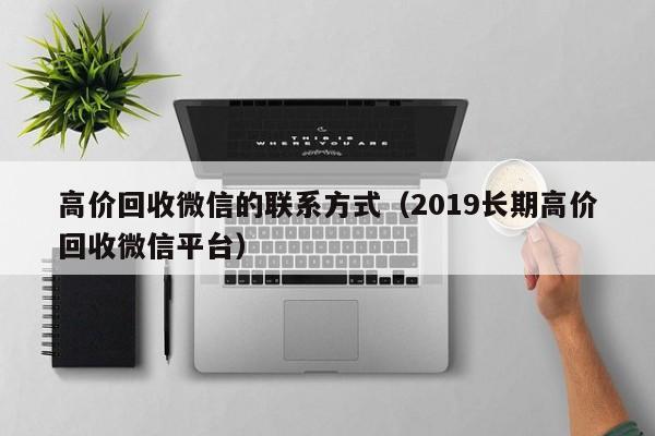 高价回收微信的联系方式（2019长期高价回收微信平台）