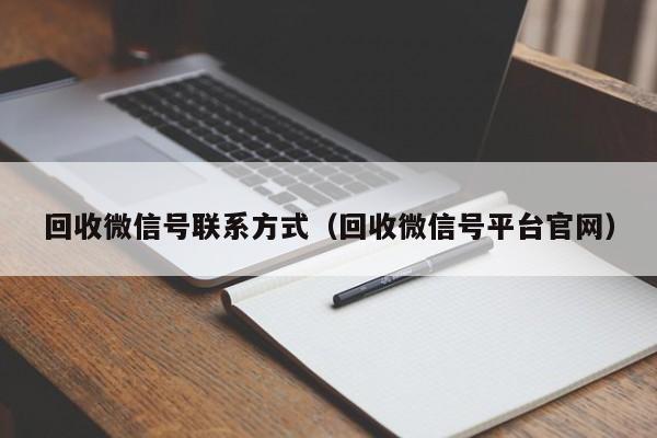 回收微信号联系方式（回收微信号平台官网）