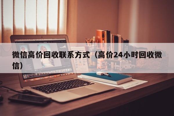 微信高价回收联系方式（高价24小时回收微信）