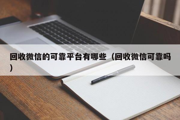 回收微信的可靠平台有哪些（回收微信可靠吗）