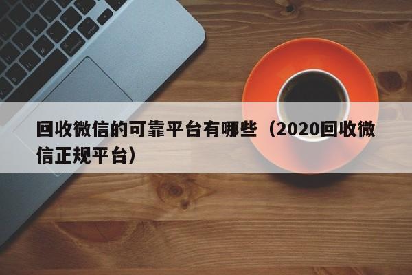 回收微信的可靠平台有哪些（2020回收微信正规平台）