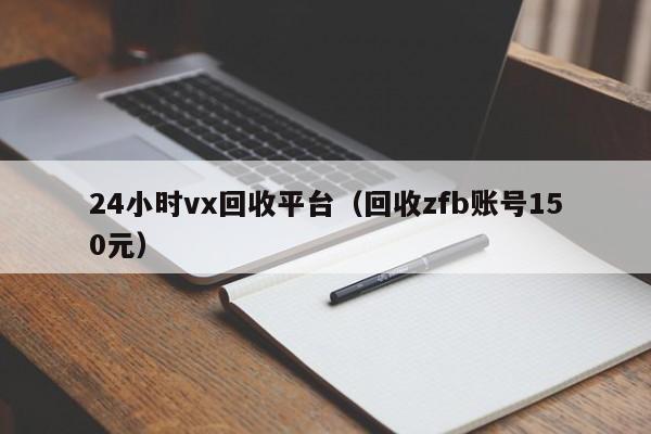 24小时vx回收平台（回收zfb账号150元）