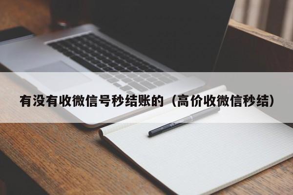 有没有收微信号秒结账的（高价收微信秒结）