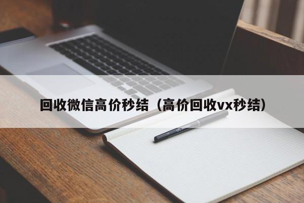 回收微信高价秒结（高价回收vx秒结）