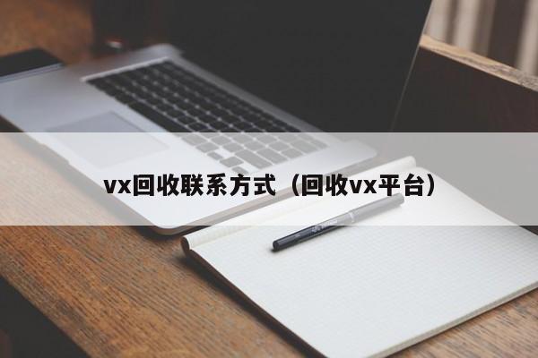 vx回收联系方式（回收vx平台）