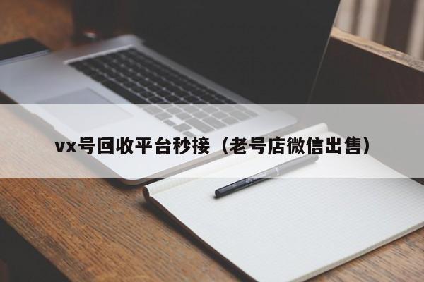 vx号回收平台秒接（老号店微信出售）