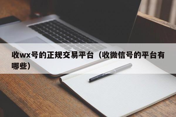 收wx号的正规交易平台（收微信号的平台有哪些）